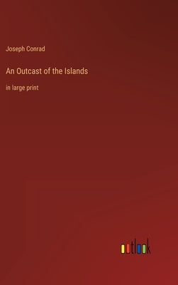 An Outcast of the Islands: in large print by Conrad, Joseph