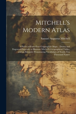 Mitchell's Modern Atlas: A Series of Forty-Four Copperplate Maps... Drawn and Engraved Expressly to Illustrate Mitchell's Geographical Tables, by Mitchell, Samuel Augustus