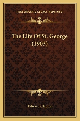 The Life Of St. George (1903) by Clapton, Edward