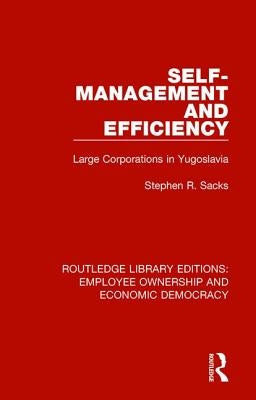 Self-Management and Efficiency: Large Corporations in Yugoslavia by Sacks, Stephen R.