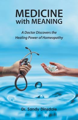 Medicine with Meaning: A Doctor Discovers the Healing Power of Homeopathy by Dinsdale, Sandy