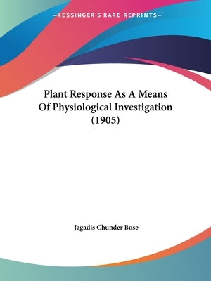 Plant Response As A Means Of Physiological Investigation (1905) by Bose, Jagadis Chunder