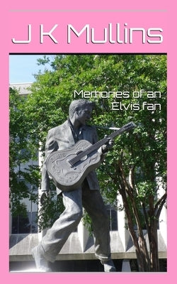 Memories of an Elvis fan by Mullins, J. K.
