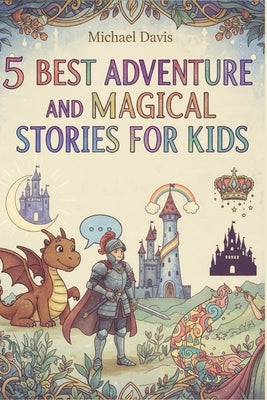 5 Best Bedtime Magical Adventure Stories for Kids Ages 5-10: Castles, Quests, and Fairy-Tale Journeys: Fairy Tales and Bedtime Stories of Magic, Frien by Davis, Michael