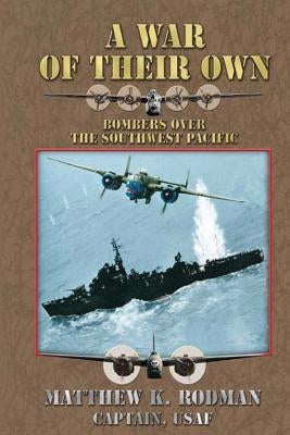 A War of Their Own: Bombers Over the Southwest Pacific by Rodman, Captain Usaf Matthew K.
