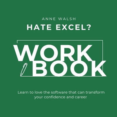 Hate Excel? Workbook. Learn to love the software that can tranform your confidence and career by Walsh, Anne