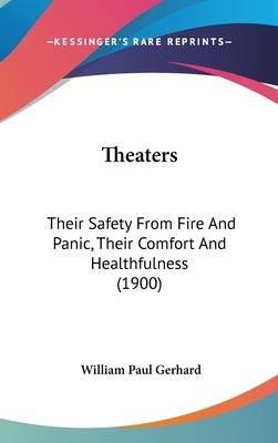 Theaters: Their Safety From Fire And Panic, Their Comfort And Healthfulness (1900) by Gerhard, William Paul