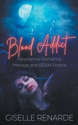 Blood Addict: Paranormal Romance, Menage and BDSM Erotica by Renarde, Giselle