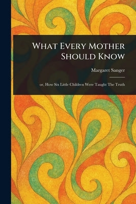 What Every Mother Should Know by Sanger, Margaret