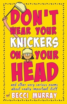 Don't Wear Your Knickers on Your Head (and other very serious poems about really important stuff) by Murray, Becci