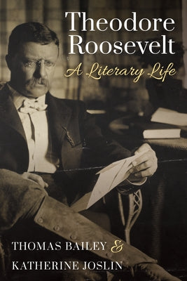Theodore Roosevelt: A Literary Life by Bailey, Thomas C.