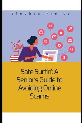 Safe Surfin': A Senior's Guide to Avoiding Online Scams by Pierce, Stephen