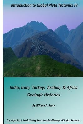 Introduction to Global Plate Tectonics IV: India, Iran, Turkey, Arabia & Africa Geologic Histories by Szary, William a.