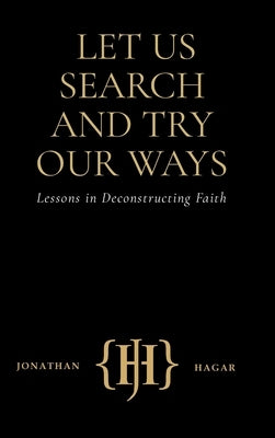 Let Us Search and Try Our Ways: Lessons in Deconstructing Faith by Hagar, Jonathan
