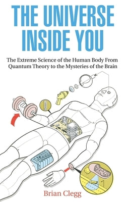 The Universe Inside You: The Extreme Science of the Human Body from Quantum Theory to the Mysteries of the Brain by Clegg, Brian