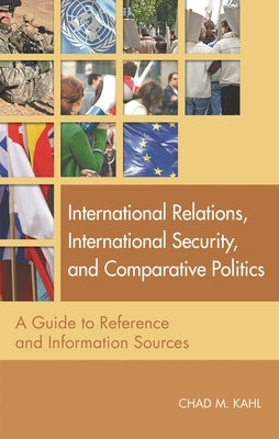 International Relations, International Security, and Comparative Politics: A Guide to Reference and Information Sources by Kahl, Chad