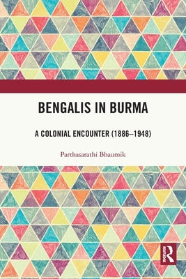 Bengalis in Burma: A Colonial Encounter (1886-1948) by Bhaumik, Parthasarathi