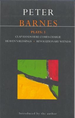 Barnes Plays: 3: Clap Hands; Heaven's Blessings; Revolutionary Witness by Barnes, Peter