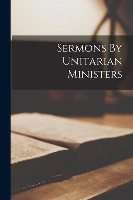 Sermons By Unitarian Ministers by Anonymous