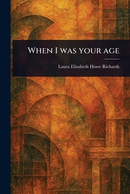 When I Was Your Age by Richards, Laura Elizabeth Howe