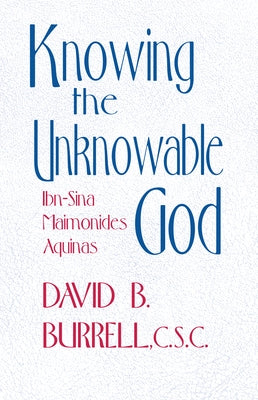 Knowing the Unknowable God: Ibn-Sina, Maimonides, Aquinas by Burrell, David B.
