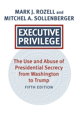 Executive Privilege: Presidential Power, Secrecy, and Accountability by Rozell, Mark J.