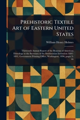 Prehistoric Textile Art of Eastern United States by Holmes, William Henry