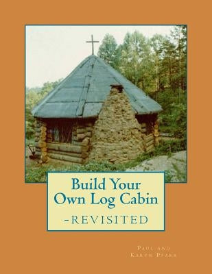 Build Your Own Log Cabin - Revisited: The Down-to-Earth, No-Nonsense Guide by Pfarr, Karyn C.
