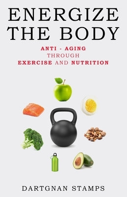 Energize the Body: Anti - Aging Through Exercise And Nutrition by Stamps, Dartgnan
