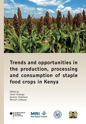 Trends and opportunities in the production, processing and consumption of staple food crops in Kenya by Onyango, Calvin