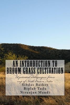 An Introduction to Broom grass Cultivation: A potential multipurpose future crop of North-Eastern India by Tudu, Biplab