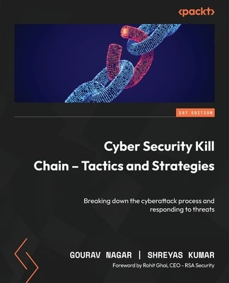 Cyber Security Kill Chain - Tactics and Strategies: Breaking down the cyberattack process and responding to threats by Nagar, Gourav