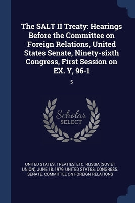 The SALT II Treaty: Hearings Before the Committee on Foreign Relations, United States Senate, Ninety-sixth Congress, First Session on EX. Y, 96-1: 5 by United States Treaties, Etc Russia (So