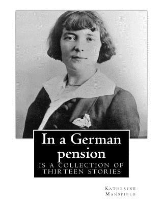 In a German pension . By: Katherine Mansfield: is a collection of thirteen stories mostly portraying the interactions amongst pension residents by Mansfield, Katherine