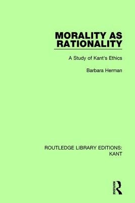 Morality as Rationality: A Study of Kant's Ethics by Herman, Barbara