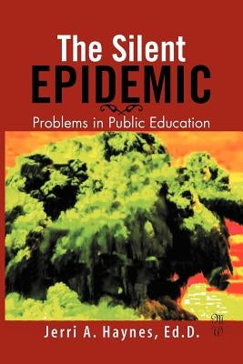 Silent Epidemic: Problems in Public Education by Haynes, Jerri A. Ed D.