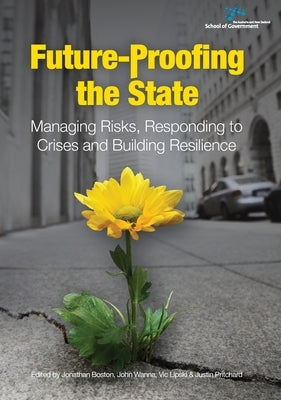 Future-Proofing the State: Managing Risks, Responding to Crises and Building Resilience by Boston, Jonathan