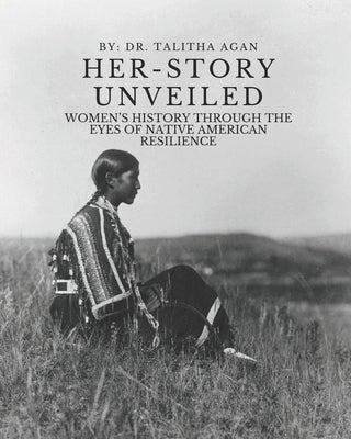 Her-Story Unveiled: Women's History Through the Eyes of Native American Resilience by Agan, Talitha
