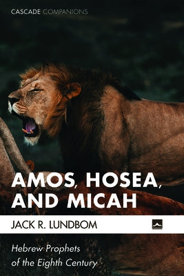 Amos, Hosea, and Micah: Hebrew Prophets of the Eighth Century by Lundbom, Jack R.