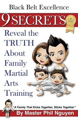 Black Belt Excellence 9 Secrets Reveal the Truth About Family Martial Arts Training by Nguyen, Master Phil