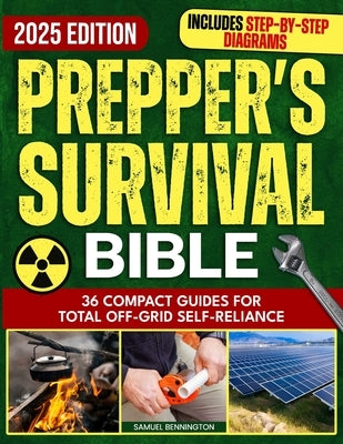 Prepper's Survival Bible: Practical DIY Solutions to Help You Learn 100% Self-Sufficiency - Take Care of Your Family and Prepare for the Worst by Bennington, Samuel