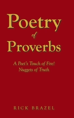 Poetry of Proverbs: A Poet's Touch of Fire! Nuggets of Truth by Brazel, Rick