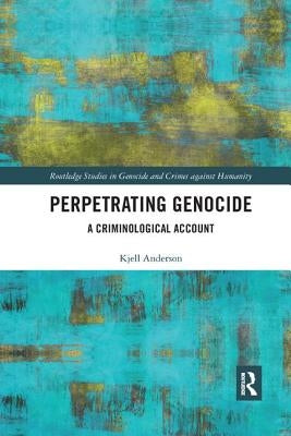 Perpetrating Genocide: A Criminological Account by Anderson, Kjell