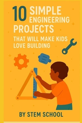 10 Fun Engineering Projects for Kids: Hands: On Building Activities to Spark Creativity by School, Stem