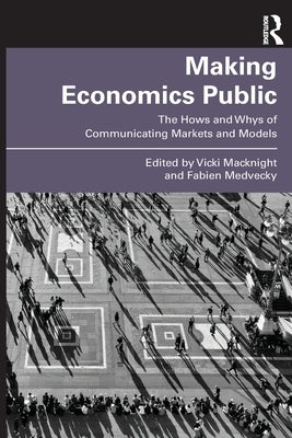 Making Economics Public: The Hows and Whys of Communicating Markets and Models by Macknight, Vicki