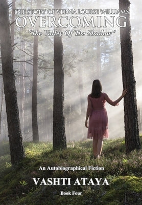 The Story of Verna Louise Williams, OVERCOMING: "The Valley Of The Shadow" Book Four by Ataya, Vashti