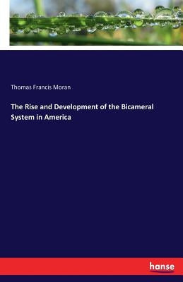 The Rise and Development of the Bicameral System in America by Moran, Thomas Francis