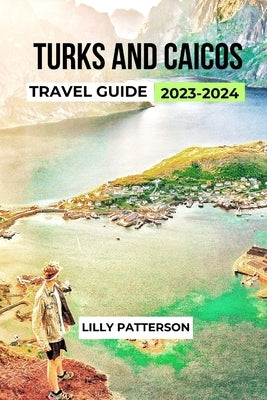 Turks and Caicos Travel Guide 2023-2024 by Patterson, Lilly