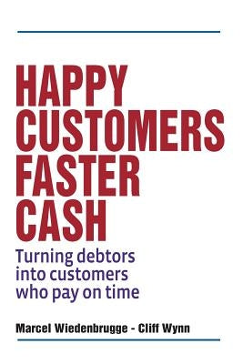 Happy Customers Faster Cash: Turning debtors into customers who pay on time by Wynn, Cliff