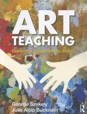 Art Teaching: Elementary Through Middle School by Szekely, George